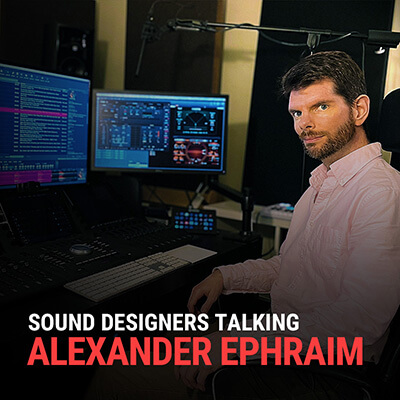 SOUND DESIGNERS TALKING: ALEXANDER EPHRAIM